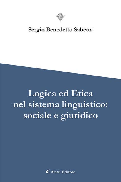 Logica ed etica nel sistema linguistico: sociale e giuridico - Sergio Benedetto Sabetta - copertina