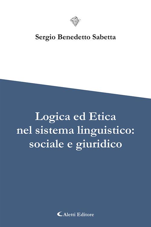 Logica ed etica nel sistema linguistico: sociale e giuridico - Sergio Benedetto Sabetta - copertina