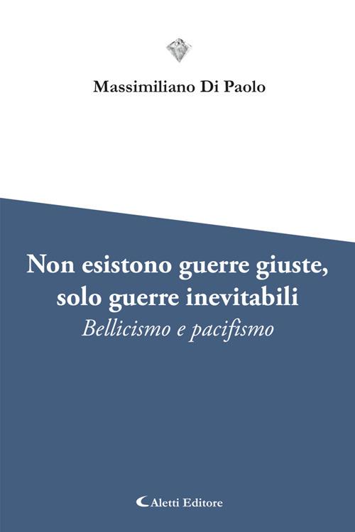 Non esistono guerre giuste, solo guerre inevitabili. Bellicismo e pacifismo - Massimiliano Di Paolo - ebook