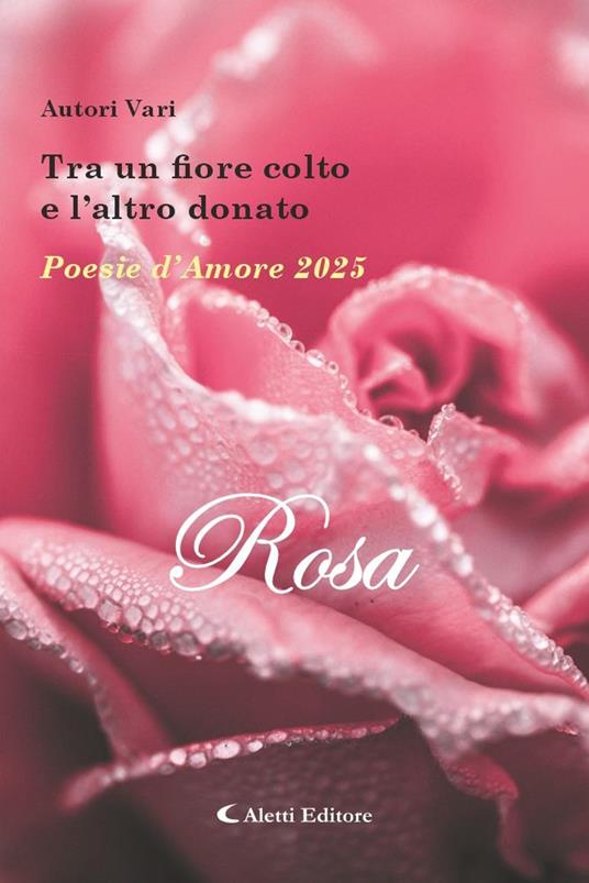 Tra un fiore colto e l'altro donato. Poesie d'amore 2025. Rosa - copertina