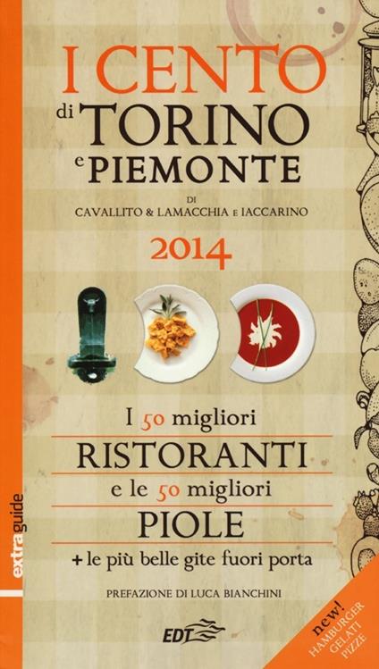 I cento di Torino e Piemonte 2014. I 50 migliori ristoranti e le 50 migliori piole della città - Stefano Cavallito,Alessandro Lamacchia,Luca Iaccarino - copertina