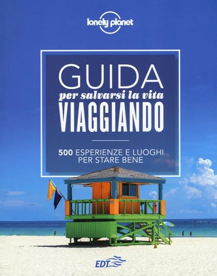 Guida per salvarsi la vita viaggiando. 500 esperienze e luoghi per stare bene - Luigi Farrauto,Remo Carulli - copertina