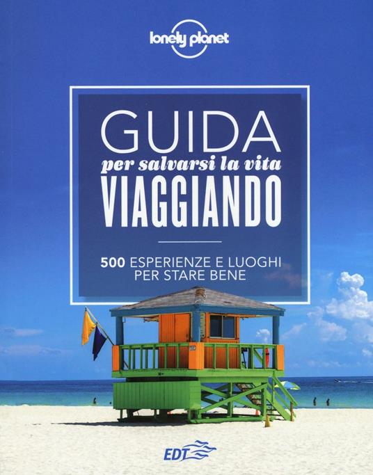 Guida per salvarsi la vita viaggiando. 500 esperienze e luoghi per stare bene - Luigi Farrauto,Remo Carulli - copertina