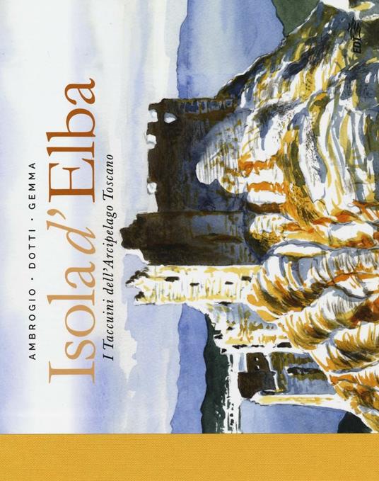 Isola d'Elba. I taccuini dell'arcipelago toscano. Ediz. illustrata - Andrea Ambrogio,Lorenzo Dotti,Federico Gemma - copertina
