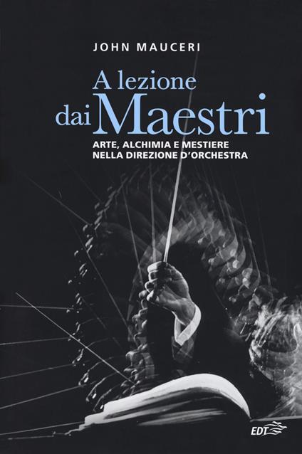 A lezione dai maestri. Arte, alchimia e mestiere nella direzione d'orchestra - John Mauceri - copertina