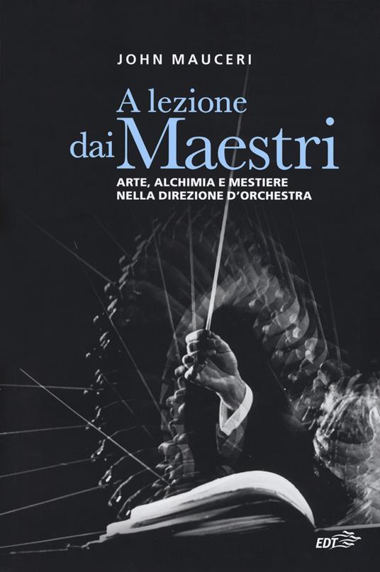 A lezione dai maestri. Arte, alchimia e mestiere nella direzione d'orchestra - John Mauceri - copertina
