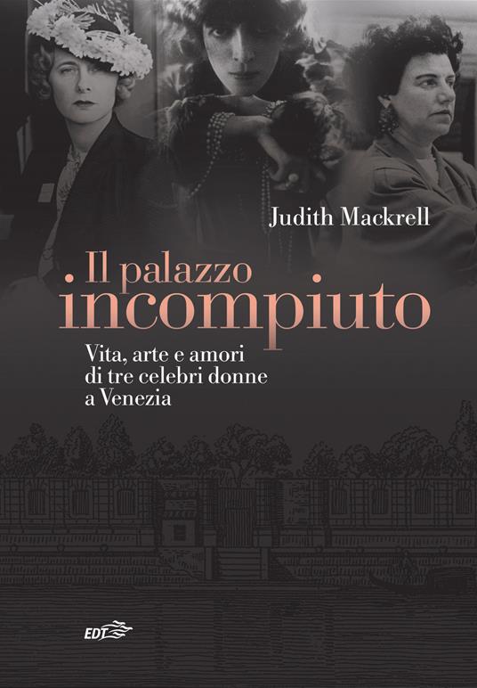 Il palazzo incompiuto. Vita, arte e amori di tre celebri donne a Venezia - Judith Mackrell - copertina