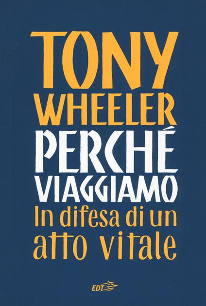 Perché viaggiamo. In difesa di un atto vitale - Tony Wheeler - copertina