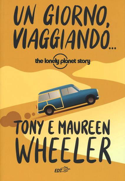 Un giorno, viaggiando... The Lonely Planet story. Nuova ediz. - Tony Wheeler,Maureen Wheeler - copertina