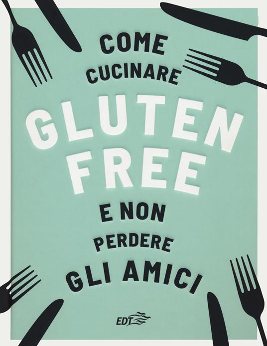 Come cucinare gluten free e non perdere gli amici - Anna Bennet - copertina