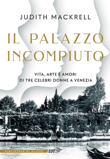 Il palazzo incompiuto. Vita, arte e amori di tre celebri donne a Venezia - Judith Mackrell,Anna Lovisolo - ebook