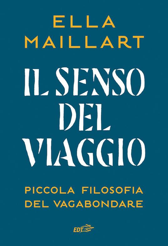 Il senso del viaggio. Piccola filosofia del vagabondare - Ella Maillart,Gabriella Bosco - ebook