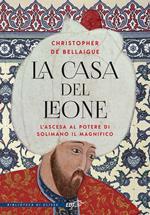 La Casa del Leone. Il romanzo di Solimano il Magnifico