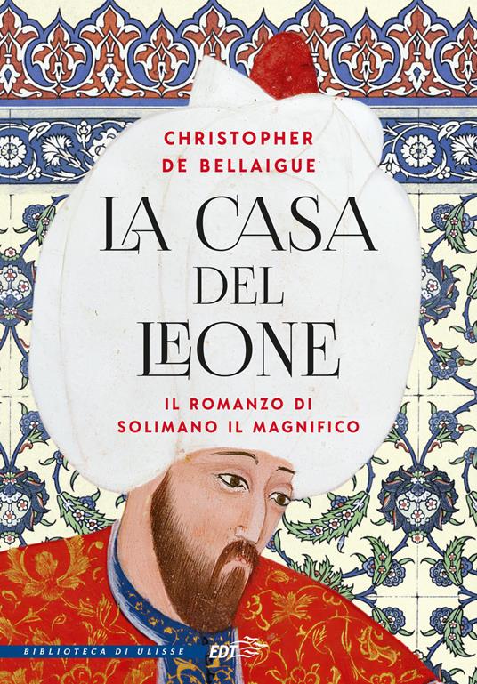 La Casa del Leone. Il romanzo di Solimano il Magnifico - Christopher De Bellaigue - copertina