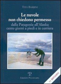 Le nuvole non chiedono permesso. Dalla Patagonia all'Alaska. Cento giorni a piedi e in corriera - Tito Barbini - copertina