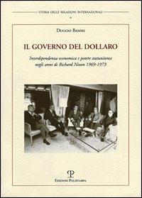 Il governo del dollaro. Interdipendenza economica e potere statunitense negli anni di Richard Nixon 1969-1973 - Duccio Basosi - copertina