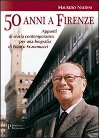Cinquanta anni a Firenze. Appunti di storia contemporanea per una biografia di Franco Scaramuzzi - Maurizio Naldini - copertina
