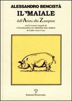 Il maiale dall'arista allo zampone. Con un'antologia letteraria in prosa e in rima e la versione integrale de «L'eccellenza et trionfo del porco»...