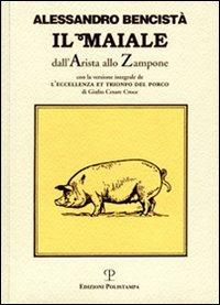 Il maiale dall'arista allo zampone. Con un'antologia letteraria in prosa e in rima e la versione integrale de «L'eccellenza et trionfo del porco»... - Alessandro Bencistà - copertina