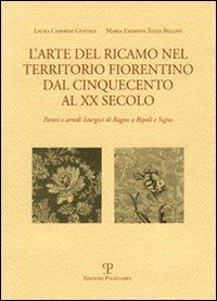 L' arte del ricamo nel territorio fiorentino dal Cinquecento al XX secolo. Parati e arredi liturgici di Bagno a Ripoli e Signa - Laura Casprini Gentile,M. Emirena Tozzi Bellini - copertina