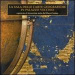 La sala delle carte geografiche in Palazzo Vecchio. Capriccio et invenzione nata dal duca Cosimo. Ediz. illustrata
