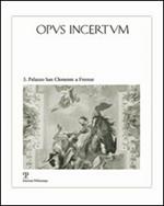 Opus incertum. Vol. 3: Palazzo San Clemente a Firenze. Architettura e decorazione dai Guadagni ai Velluti Zati.