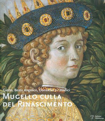 Mugello culla del Rinascimento. Giotto, Beato Angelico, Donatello e i Medici. Ediz. italiana e inglese - copertina