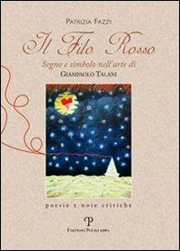 Il filo rosso. Segno e simbolo nell'arte di Giampaolo Talani. Poesie e note critiche - Patrizia Fazzi - copertina
