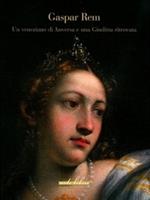 Gaspare Rem. Un veneziano di Anversa e una Giuditta ritrovata