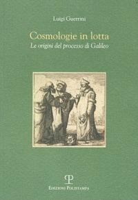 Cosmologie in lotta. Le origini del processo di Galileo - Luigi Guerrini - copertina