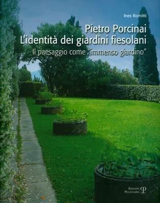 Pietro Porcinai. L'identità dei giardini fiesolani. Il paesaggio come «immenso giardino» - Ines Romitti - copertina