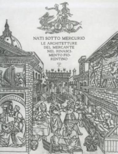 Nati sotto Mercurio. Le architetture del mercante nel Rinascimento fiorentino - Donata Battilotti,Gianluca Belli,Amedeo Belluzzi - 2