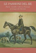 Le passioni del re. Paesi, cavalli e altro a Firenze al tempo dei Savoia. Catalogo della mostra (Petraia, 10 novembre 2011-10 febbraio 2012)