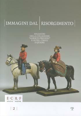 Immagini dal Risorgimento. Soldatini della collezione «Alberto Predieri» e oltre, cimeli e quadri - copertina