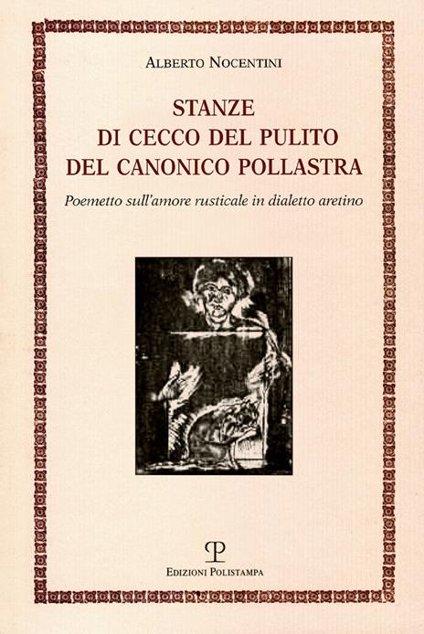 Stanze di Cecco del pulito del canonico Pollastra «degne piuttosto del fuoco che di essere lette». Poemetto sull'amore rusticale in dialetto aretino - Alberto Nocentini - 2