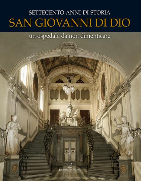 Settecento anni di storia. San Giovanni di Dio. Un ospedale da non dimenticare - Ester Diana,Enrico Ghidetti - copertina