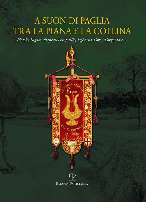 A suon di paglia tra la piana e la collina. Fiesole, Signa, Chapeaux en paille, leghorn d'oro, d'argento e.... Ediz. illustrata - copertina