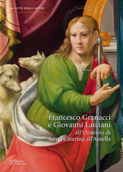 Francesco Granacci e Giovanni Larciani all'oratorio di Santa Caterina all'Antella. Catalogo della mostra (Bagno a Ripoli, 14 settembre 2013-12 gennaio 2014). Ediz. illustrata - copertina