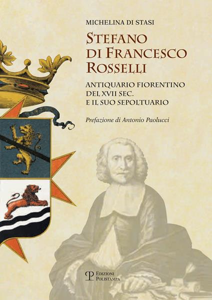 Stefano di Francesco Rosselli antiquario fiorentino del XVII sec. e il suo sepoltuario - Michelina Di Stasi - copertina