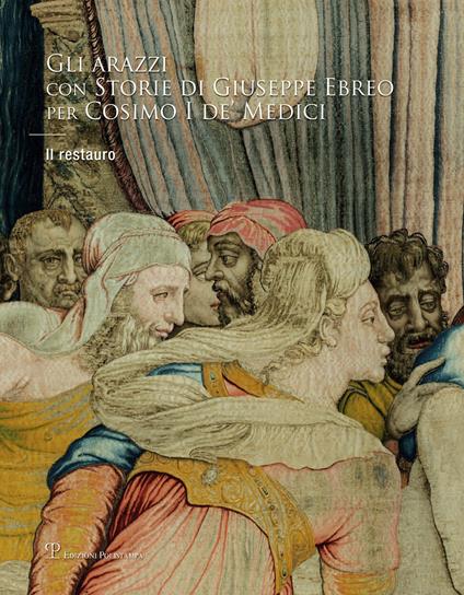 Gli arazzi con «Storie di Giuseppe Ebreo» per Cosimo I de' Medici. Il restauro. Ediz. illustrata - copertina