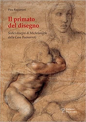 Il primato del disegno. Sedici disegni di Michelangelo dalla casa Buonarroti. Ediz. illustrata - Pina Ragionieri - 2