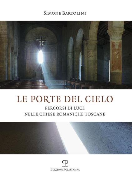 Le porte del cielo. Percorsi di luce nelle chiese romaniche toscane - Simone Bartolini - copertina