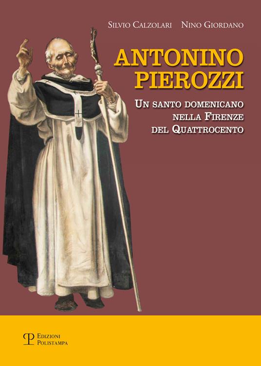 Antonino Pierozzi. Un santo domenicano nella Firenze del Quattrocento - Silvio Calzolari,Nino Giordano - copertina