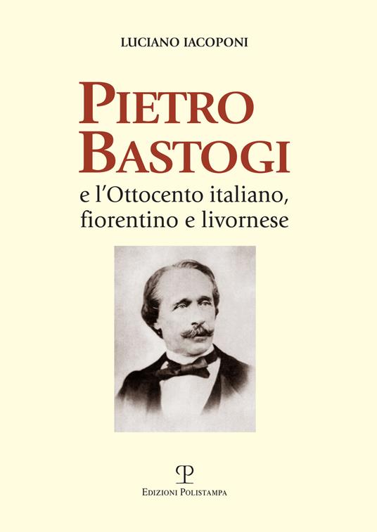 Pietro Bastogi e l'Ottocento italiano, fiorentino e livornese - Luciano Iacoponi - 2