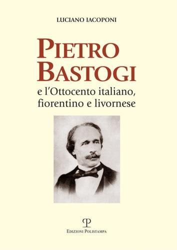 Pietro Bastogi e l'Ottocento italiano, fiorentino e livornese - Luciano Iacoponi - copertina
