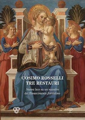Cosimo Rosselli (1443-1507). Tre restauri. Un maestro del Rinascimento fiorentino riconsiderato. Atti del Convegno (Firenze, 8 novembre 2017) - copertina