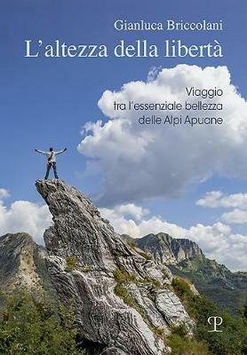 L' altezza della libertà. Viaggio tra l'essenziale bellezza delle Alpi Apuane - Gianluca Briccolani - copertina
