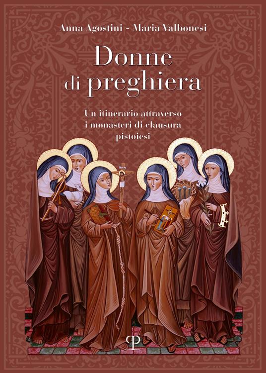 Donne di preghiera. Un itinerario attraverso i monasteri di clausura pistoiesi - Anna Agostini,Maria Valbonesi - copertina