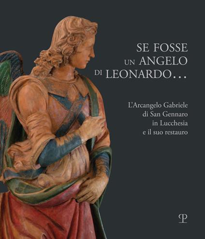 Se fosse un angelo di Leonardo.... L'Arcangelo Gabriele di San Gennaro in Lucchesia e il suo restauro - copertina