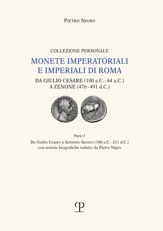 Monete imperatoriali e imperiali di Roma. Da Giulio Cesare (100 a.C.-44 a.C.) a Zenone ( 476-491 d.C.). Vol. 1: Da Giulio Cesare a Settimio Severo (100 a.C.-211 d.C.). - Pietro Nigro - copertina